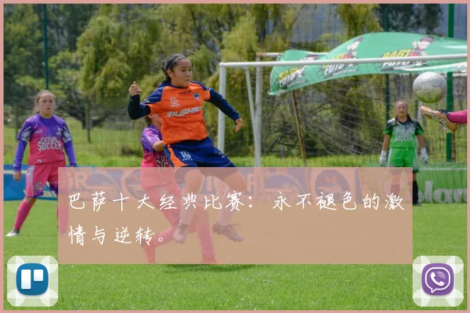 巴萨十大经典比赛:永不褪色的激情与逆转。