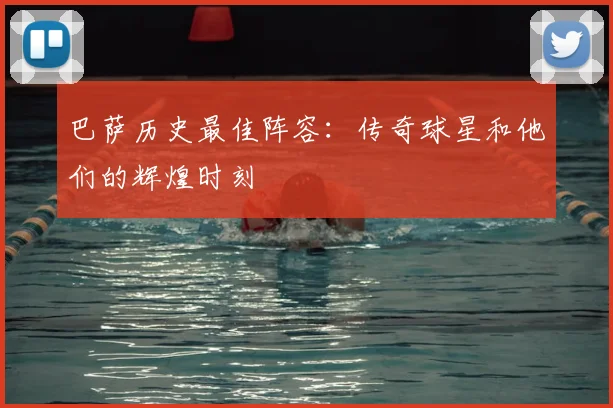 巴萨历史最佳阵容:传奇球星和他们的辉煌时刻